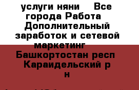 услуги няни  - Все города Работа » Дополнительный заработок и сетевой маркетинг   . Башкортостан респ.,Караидельский р-н